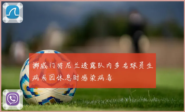 挪威门将尼兰透露队内多名球员生病或因休息时感染病毒
