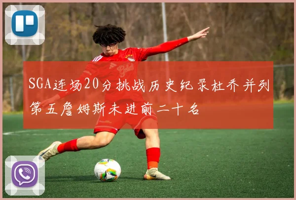 SGA连场20分挑战历史纪录杜乔并列第五詹姆斯未进前二十名