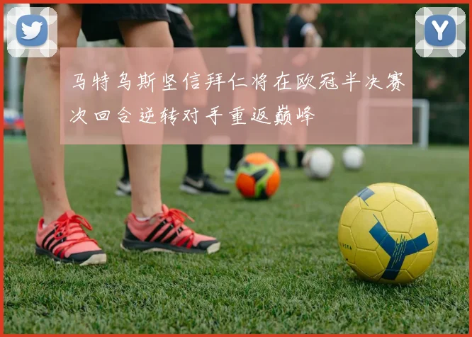 马特乌斯坚信拜仁将在欧冠半决赛次回合逆转对手重返巅峰