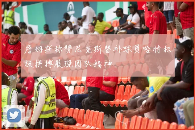 詹姆斯称赞尼克斯替补球员哈特积极拼搏展现团队精神