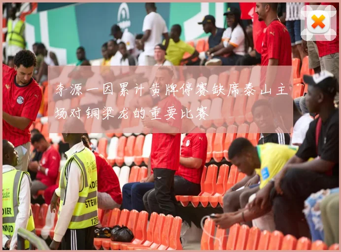 李源一因累计黄牌停赛缺席泰山主场对铜梁龙的重要比赛