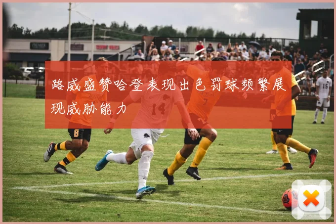 路威盛赞哈登表现出色罚球频繁展现威胁能力